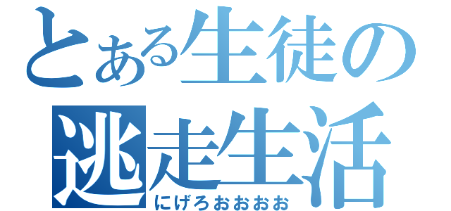 とある生徒の逃走生活（にげろおおおお）