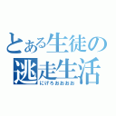 とある生徒の逃走生活（にげろおおおお）