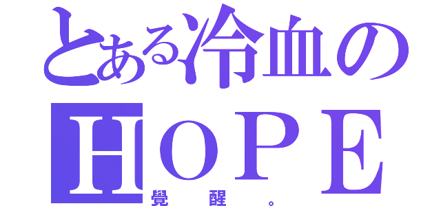 とある冷血のＨＯＰＥ、（覺醒。）