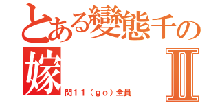 とある變態千の嫁Ⅱ（閃１１（ｇｏ）全員）