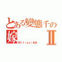 とある變態千の嫁Ⅱ（閃１１（ｇｏ）全員）