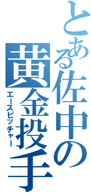 とある佐中の黄金投手（エースピッチャー）