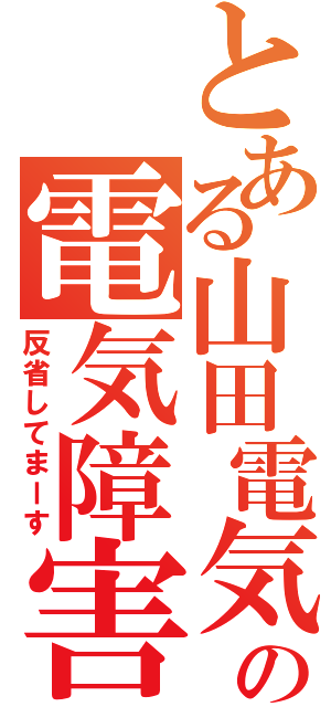 とある山田電気の電気障害（反省してまーす）