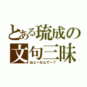 とある琉成の文句三昧（ねぇ～なんで～？）