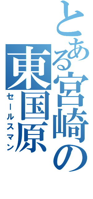 とある宮崎の東国原（セールスマン）