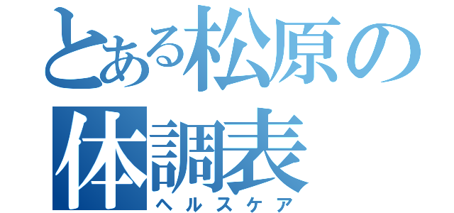 とある松原の体調表（ヘルスケア）