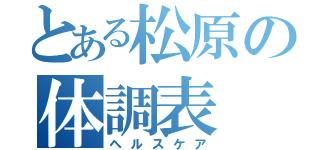 とある松原の体調表（ヘルスケア）