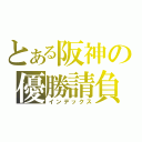 とある阪神の優勝請負（インデックス）