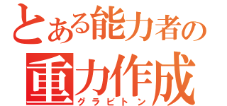 とある能力者の重力作成（グラビトン）