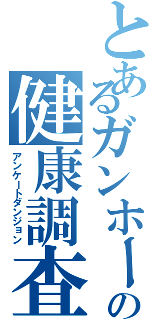 とあるガンホーの健康調査（アンケートダンジョン）