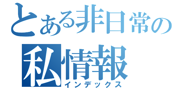 とある非日常の私情報（インデックス）