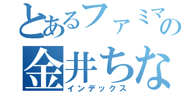 とあるファミマの金井ちなみ（インデックス）