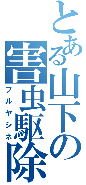 とある山下の害虫駆除（フルヤシネ）