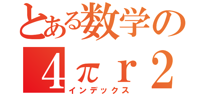 とある数学の４πｒ２（インデックス）