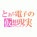 とある電子の仮想現実（オンラインゲーム）