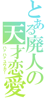 とある廃人の天才恋愛Ⅱ（ハァハァユウカ！）