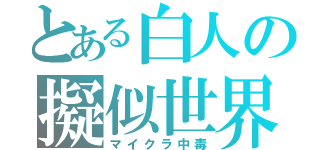 とある白人の擬似世界（マイクラ中毒）