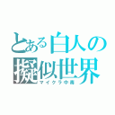 とある白人の擬似世界（マイクラ中毒）