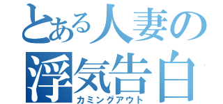 とある人妻の浮気告白（カミングアウト）