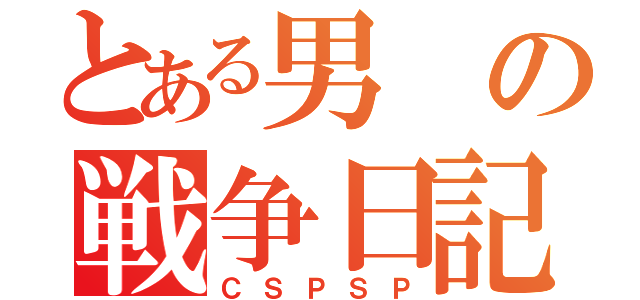 とある男の戦争日記（ＣＳＰＳＰ）