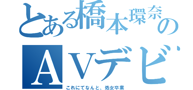 とある橋本環奈のＡＶデビュー（これにてなんと、処女卒業）