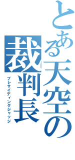 とある天空の裁判長（プレサイディングジャッジ）