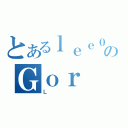 とあるｌｅｅ０ｎｅのＧｏｒ（Ｌ）