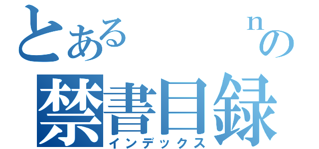 とある   ｎの禁書目録（インデックス）