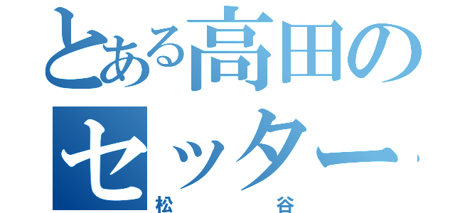 とある高田のセッター（松谷）