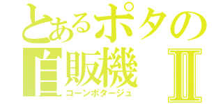 とあるポタの自販機Ⅱ（コーンポタージュ）