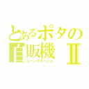 とあるポタの自販機Ⅱ（コーンポタージュ）