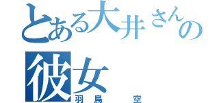 とある大井さんの彼女（羽鳥 空）