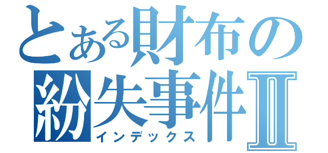 とある財布の紛失事件Ⅱ（インデックス）