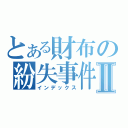 とある財布の紛失事件Ⅱ（インデックス）