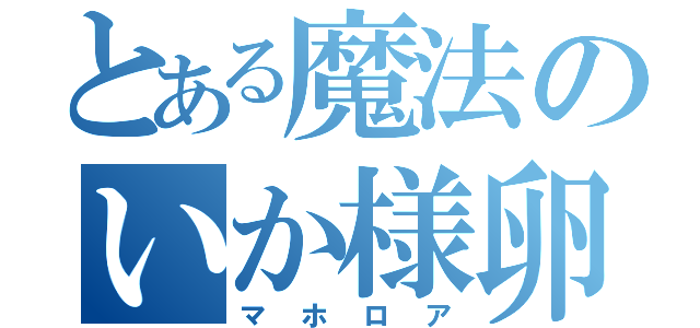 とある魔法のいか様卵（マホロア）