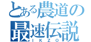 とある農道の最速伝説（ＩＫＺＯ）