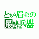 とある眉毛の最終兵器（黒焦げスコーン）