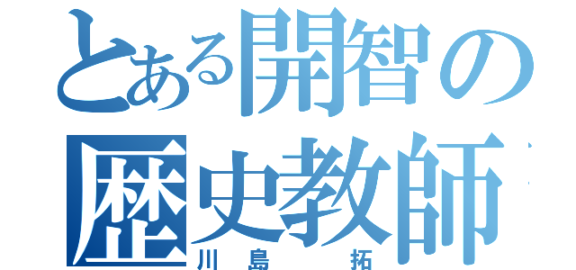 とある開智の歴史教師（川島 拓）