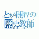 とある開智の歴史教師（川島 拓）