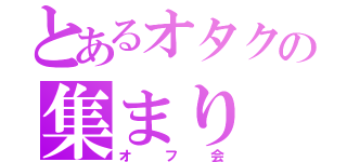 とあるオタクの集まり（オフ会）