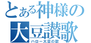 とある神様の大豆讃歌（ハロー大豆の歌）