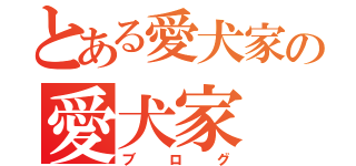 とある愛犬家の愛犬家（ブログ）