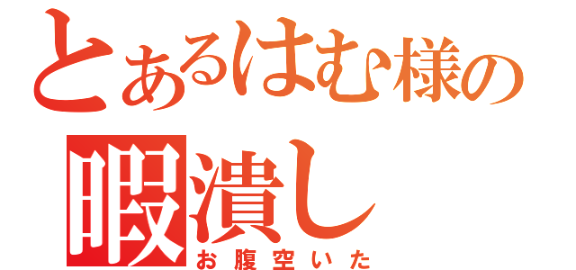 とあるはむ様の暇潰し（お腹空いた）