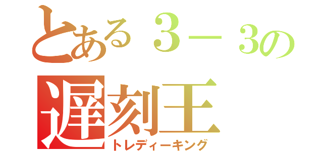 とある３－３の遅刻王（トレディーキング）