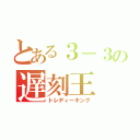 とある３－３の遅刻王（トレディーキング）