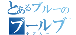 とあるブルーのブールブル（ラブルー）