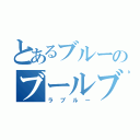 とあるブルーのブールブル（ラブルー）