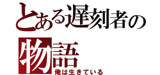 とある遅刻者の物語（俺は生きている）