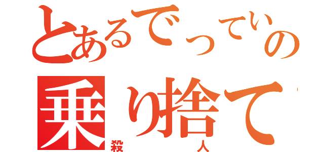 とあるでっていうの乗り捨て（殺人）