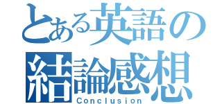 とある英語の結論感想（Ｃｏｎｃｌｕｓｉｏｎ）